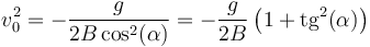 v_0^2 = -\frac{g}{2B\cos^2(\alpha)}= -\frac{g}{2B}\left(1+ \mathrm{tg}^2(\alpha)\right)