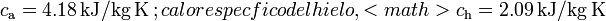 c_\mathrm{a} = 4.18\,\mathrm{kJ}/\mathrm{kg} \,\mathrm{K}\,; calor específico del hielo, <math>c_\mathrm{h} = 2.09\,\mathrm{kJ}/\mathrm{kg} \,\mathrm{K}\, 