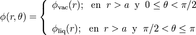 \phi(r,\theta)=\left\{\begin{array}{l}\phi_\mathrm{vac}(r)\mathrm{;}\;\;\;\mathrm{en}\;\; r>a\;\;\mathrm{y}\;\; 0\le\theta<\pi/2\\ \\ \phi_\mathrm{liq}(r)\mathrm{;}\;\;\;\mathrm{en}\;\; r>a\;\;\mathrm{y}\;\; \pi/2<\theta\le\pi\end{array}\right.