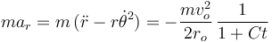 
ma_r = m\,(\ddot{r} - r\dot{\theta}^2) = -\dfrac{mv_o^2}{2r_o}\,\dfrac{1}{1+Ct}
