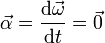 \vec{\alpha}=\frac{\mathrm{d}\vec{\omega}}{\mathrm{d}t}=\vec{0}