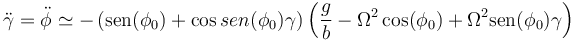 \ddot{\gamma}=\ddot{\phi}\simeq-\left(\mathrm{sen}(\phi_0)+\cos{sen}(\phi_0)\gamma\right)\left(\frac{g}{b}-\Omega^2\cos(\phi_0)+\Omega^2\mathrm{sen}(\phi_0)\gamma \right)