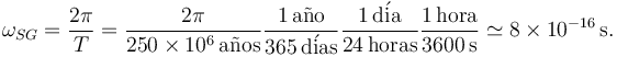 
\omega_{SG} = \dfrac{2\pi}{T} 
= 
\dfrac{2\pi}{250\times 10^6\,\mathrm{a\tilde{n}os}}
 \dfrac{1\,\mathrm{a\tilde{n}o}}{365\,\mathrm{d\acute{i}as}}
 \dfrac{1\,\mathrm{d\acute{i}a}}{24\,\mathrm{horas}}
\dfrac{1\,\mathrm{hora}}{3600\,\mathrm{s}}
\simeq
8\times 10^{-16}\,\mathrm{s}.
