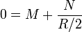 0 = M + \frac{N}{R/2}