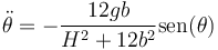 \ddot{\theta}=-\frac{12gb}{H^2+12b^2}\mathrm{sen}(\theta)