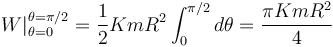 
\left.W\right|_{\theta=0}^{\theta=\pi/2}=\frac{1}{2}KmR^2\int_{0}^{\pi/2}d\theta=\frac{\pi KmR^2}{4}
