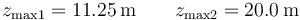 z_{\mathrm{max}1}=11.25\,\mathrm{m}\qquad z_{\mathrm{max}2}=20.0\,\mathrm{m}