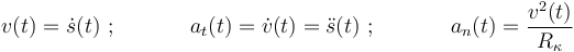 
v(t)=\dot{s}(t)\,\,;\,\,\,\,\,\,\,\,\,\,\,\,\,\,\,\,\,\,\,\,a_t(t)=\dot{v}(t)=\ddot{s}(t)\,\,;\,\,\,\,\,\,\,\,\,\,\,\,\,\,\,\,\,\,\,\,a_n(t)=\frac{v^2(t)}{R_{\kappa}}
