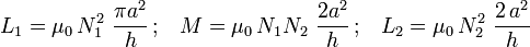 L_1=\mu_0\!\ N_1^2\ \frac{\pi a^2}{h} \!\ \mathrm{;}\quad M=\mu_0\!\ N_1N_2\ \frac{2a^2}{h} \!\ \mathrm{;}\quad L_2=\mu_0\!\ N_2^2\ \frac{2\!\ a^2}{h}