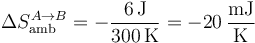 \Delta S_\mathrm{amb}^{A\to B}=-\frac{6\,\mathrm{J}}{300\,\mathrm{K}}=-20\,\frac{\mathrm{mJ}}{\mathrm{K}}