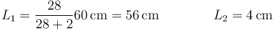 L_1 =\frac{28}{28+2}60\,\mathrm{cm}=56\,\mathrm{cm}\qquad\qquad L_2 = 4\,\mathrm{cm}