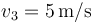 v_3 = 5\,{\mathrm{m}}/{\mathrm{s}}