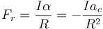 F_r = \frac{I\alpha}{R}=-\frac{Ia_c}{R^2}