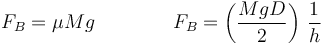 F_B=\mu Mg \qquad\qquad F_B = \left(\frac{MgD}{2}\right)\,\frac{1}{h}