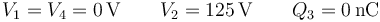 V_1=V_4=0\,\mathrm{V}\qquad V_2=125\,\mathrm{V}\qquad Q_3=0\,\mathrm{nC}