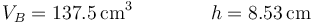 V_B = 137.5\,\mathrm{cm}^3\qquad\qquad h = 8.53\,\mathrm{cm}