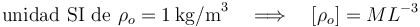 
\mathrm{unidad}\,\,\mathrm{SI}\,\,\mathrm{de}\,\, \rho_o = 1\,\mathrm{kg/m}^3\,\,\,\,\,\, \Longrightarrow \,\,\,\,\,\,[\rho_o]=ML^{-3}
