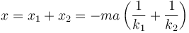 x = x_1+x_2= -ma\left(\frac{1}{k_1}+\frac{1}{k_2}\right)