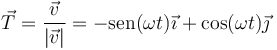 \vec{T}=\frac{\vec{v}}{|\vec{v}|}=-\mathrm{sen}(\omega t)\vec{\imath}+\cos(\omega t)\vec{\jmath}