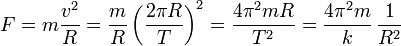 F = m\frac{v^2}{R} = \frac{m}{R}\left(\frac{2\pi R}{T}\right)^2 = \frac{4\pi^2 mR}{T^2} = \frac{4\pi^2m}{k}\,\frac{1}{R^2}