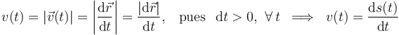 v(t)=|\vec{v}(t)|=\left|\frac{\mathrm{d}\vec{r}}{\mathrm{d}t}\right|= \frac{|\mathrm{d}\vec{r}|}{\mathrm{d}t}\mathrm{,}\quad\mathrm{pues}\;\;\,\mathrm{d}t>0\mathrm{,}\;\;\forall\, t\;\; \Longrightarrow \;\; v(t)=\frac{\mathrm{d}s(t)}{\mathrm{d}t}