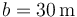 b = 30\,\mathrm{m}