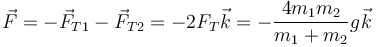 \vec{F}=-\vec{F}_{T1}-\vec{F}_{T2} = -2F_T\vec{k}=-\frac{4m_1m_2}{m_1+m_2}g\vec{k}