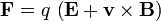 \mathbf{F}= q\, \left(\mathbf{E}+\mathbf{v}\times\mathbf{B}\right)