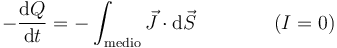 -\frac{\mathrm{d}Q}{\mathrm{d}t}=-\int_\mathrm{medio} \vec{J}\cdot\mathrm{d}\vec{S}\qquad \qquad (I=0)
