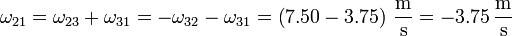 \omega_{21}=\omega_{23}+\omega_{31}=-\omega_{32}-\omega_{31}=\left(7.50-3.75\right)\,\frac{\mathrm{m}}{\mathrm{s}}=-3.75\,\frac{\mathrm{m}}{\mathrm{s}}