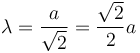 
\lambda = \dfrac{a}{\sqrt{2}} = \dfrac{\sqrt{2}}{2}a
