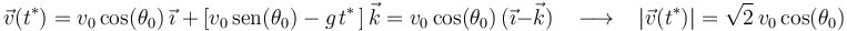 
\vec{v}(t^{*})=v_0\,\mathrm{cos}(\theta_0)\,\vec{\imath}\,\,+\,\left[v_0\,\mathrm{sen}(\theta_0)-g\;\!t^{*}\,\right]\vec{k}=v_0\,\mathrm{cos}(\theta_0)\,(\vec{\imath}-\vec{k})\,\,\,\,\,\longrightarrow\,\,\,\,\,|\vec{v}(t^{*})|=\sqrt{2}\,v_0\,\mathrm{cos}(\theta_0)

