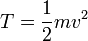 
  T = \dfrac{1}{2}mv^2
