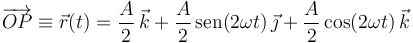 
\overrightarrow{OP}\equiv\vec{r}(t)=\frac{A}{2}\,\vec{k}+\frac{A}{2}\,\mathrm{sen}(2\omega t)\,\vec{\jmath}+\frac{A}{2}\,\mathrm{cos}(2\omega t)\,\vec{k}
