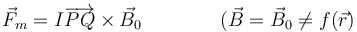 \vec{F}_m =I\overrightarrow{PQ}\times\vec{B}_0\qquad\qquad(\vec{B}=\vec{B}_0\neq f(\vec{r})