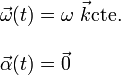 \begin{array}{l}\displaystyle\vec{\omega}(t)=\omega\ \vec{k}\mathrm{cte.}\\ \\
\displaystyle\vec{\alpha}(t)= \vec{0}
\end{array}