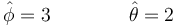 \hat{\phi}=3\qquad\qquad \hat{\theta}=2