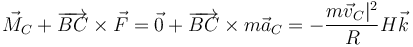 \vec{M}_C+\overrightarrow{BC}\times \vec{F}=\vec{0}+\overrightarrow{BC}\times m\vec{a}_C = -\frac{m\vec{v}_C|^2}{R}H\vec{k}