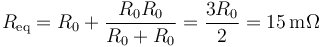 R_\mathrm{eq}=R_0+\frac{R_0R_0}{R_0+R_0}=\frac{3R_0}{2}=15\,\mathrm{m}\Omega