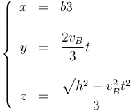 
\left\{\begin{array}{rcl}x & = & \displaystyle{b}{3} \\ && \\ y & = & \displaystyle \frac{2v_B}{3}t \\ && \\ z & = & \displaystyle\frac{\sqrt{h^2-v_B^2t^2}}{3}\end{array}\right.