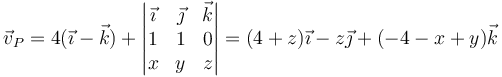 \vec{v}_P=4(\vec{\imath}-\vec{k})+\left|\begin{matrix}\vec{\imath} & \vec{\jmath} & \vec{k} \\ 1& 1 & 0 \\ x & y & z \end{matrix}\right| = (4+z)\vec{\imath}-z\vec{\jmath}+ (-4-x+y)\vec{k}