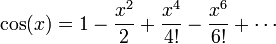 \cos(x) = 1 -\frac{x^2}{2}+\frac{x^4}{4!}-\frac{x^6}{6!}+\cdots