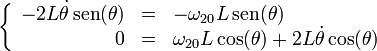 
\left\{\begin{array}{rcl} -2L\dot{\theta}\,\mathrm{sen}(\theta) & = & -\omega_{20}L\,\mathrm{sen}(\theta) \\ 0 & = & \omega_{20}L\cos(\theta)+2L\dot{\theta}\cos(\theta)\end{array}\right.