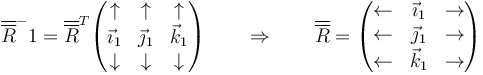 \overline{\overline{R}}^-1= \overline{\overline{R}}^T \begin{pmatrix} \uparrow & \uparrow & \uparrow \\ \vec{\imath}_1 & \vec{\jmath}_1 & \vec{k}_1 \\ \downarrow & \downarrow & \downarrow\end{pmatrix}\qquad\Rightarrow\qquad \overline{\overline{R}}= \begin{pmatrix}\leftarrow & \vec{\imath}_1 & \rightarrow \\ \leftarrow & \vec{\jmath}_1 & \rightarrow \\ \leftarrow & \vec{k}_1 & \rightarrow \end{pmatrix}