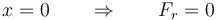 x = 0\qquad\Rightarrow\qquad F_r=0