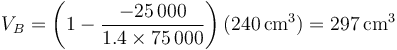 V_B=\left(1-\frac{-25\,000}{1.4\times 75\,000}\right)(240\,\mathrm{cm}^3)=297\,\mathrm{cm}^3