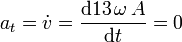 a_t=\dot{v}=\frac{\mathrm{d}13\,\omega\, A}{\mathrm{d}t}=0