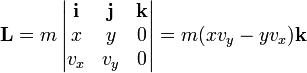 \mathbf{L} = m\left|\begin{matrix}\mathbf{i} & \mathbf{j} & \mathbf{k} \\ x & y & 0 \\ v_x & v_y & 0\end{matrix}\right| = m(xv_y-yv_x)\mathbf{k}