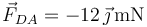 \vec{F}_{DA}=-12\,\vec{\jmath}\,\mathrm{mN}