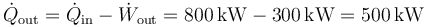 \dot{Q}_\mathrm{out}=\dot{Q}_\mathrm{in}-\dot{W}_\mathrm{out}=800\,\mathrm{kW}-300\,\mathrm{kW}=500\,\mathrm{kW}